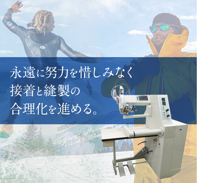 永遠に努力を惜みなく接着と縫製の合理化を進める。